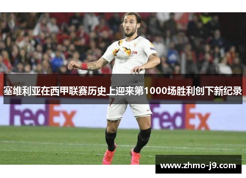塞维利亚在西甲联赛历史上迎来第1000场胜利创下新纪录