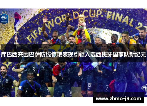 库巴西突围巴萨防线惊艳表现引领入选西班牙国家队新纪元