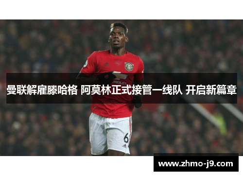 曼联解雇滕哈格 阿莫林正式接管一线队 开启新篇章