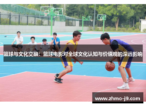 篮球与文化交融：篮球电影对全球文化认知与价值观的深远影响