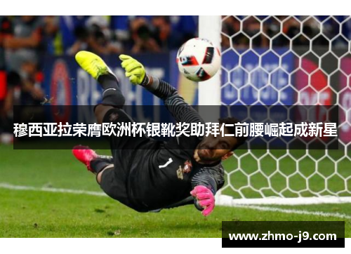 穆西亚拉荣膺欧洲杯银靴奖助拜仁前腰崛起成新星