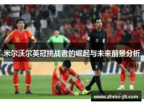 米尔沃尔英冠挑战者的崛起与未来前景分析