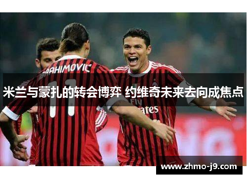 米兰与蒙扎的转会博弈 约维奇未来去向成焦点