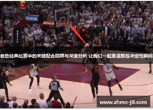 老詹经典比赛中的关键配合回顾与深度分析 让我们一起重温那些决定性瞬间 老詹经典比赛中的关键配合回顾与深度分析 让我们一起重温那些决定性瞬间