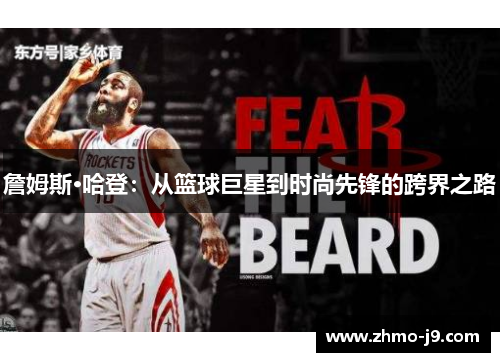 詹姆斯·哈登:从篮球巨星到时尚先锋的跨界之路 詹姆斯·哈登:从篮球巨星到时尚先锋的跨界之路