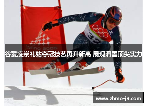 谷爱凌崇礼站夺冠技艺再升新高 展现滑雪顶尖实力 谷爱凌崇礼站夺冠技艺再升新高 展现滑雪顶尖实力