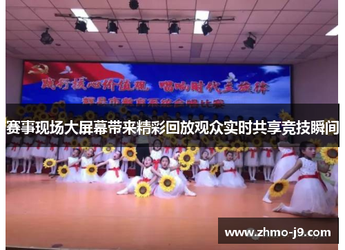 赛事现场大屏幕带来精彩回放观众实时共享竞技瞬间 赛事现场大屏幕带来精彩回放观众实时共享竞技瞬间
