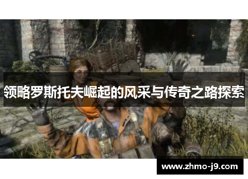 领略罗斯托夫崛起的风采与传奇之路探索