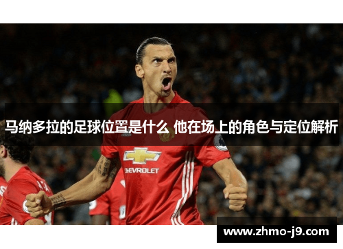 马纳多拉的足球位置是什么 他在场上的角色与定位解析 马纳多拉的足球位置是什么 他在场上的角色与定位解析