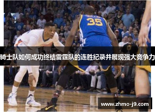 骑士队如何成功终结雷霆队的连胜纪录并展现强大竞争力 骑士队如何成功终结雷霆队的连胜纪录并展现强大竞争力