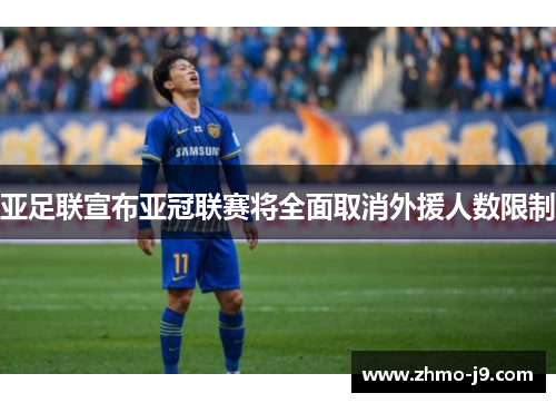 亚足联宣布亚冠联赛将全面取消外援人数限制